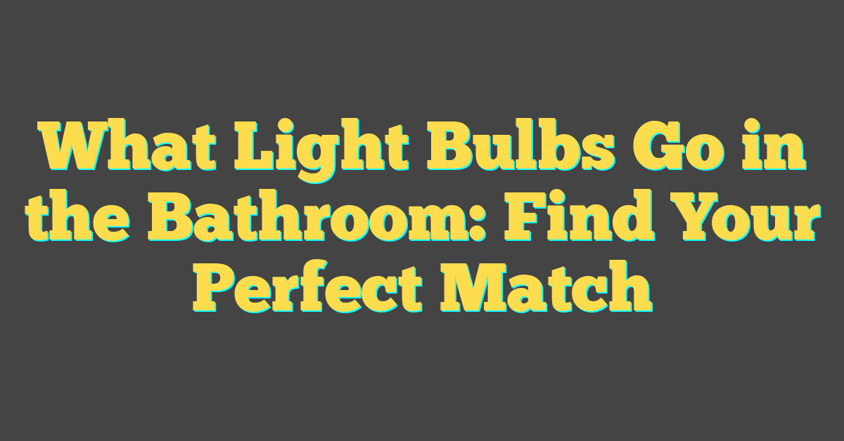 What Light Bulbs Go in the Bathroom: Find Your Perfect Match