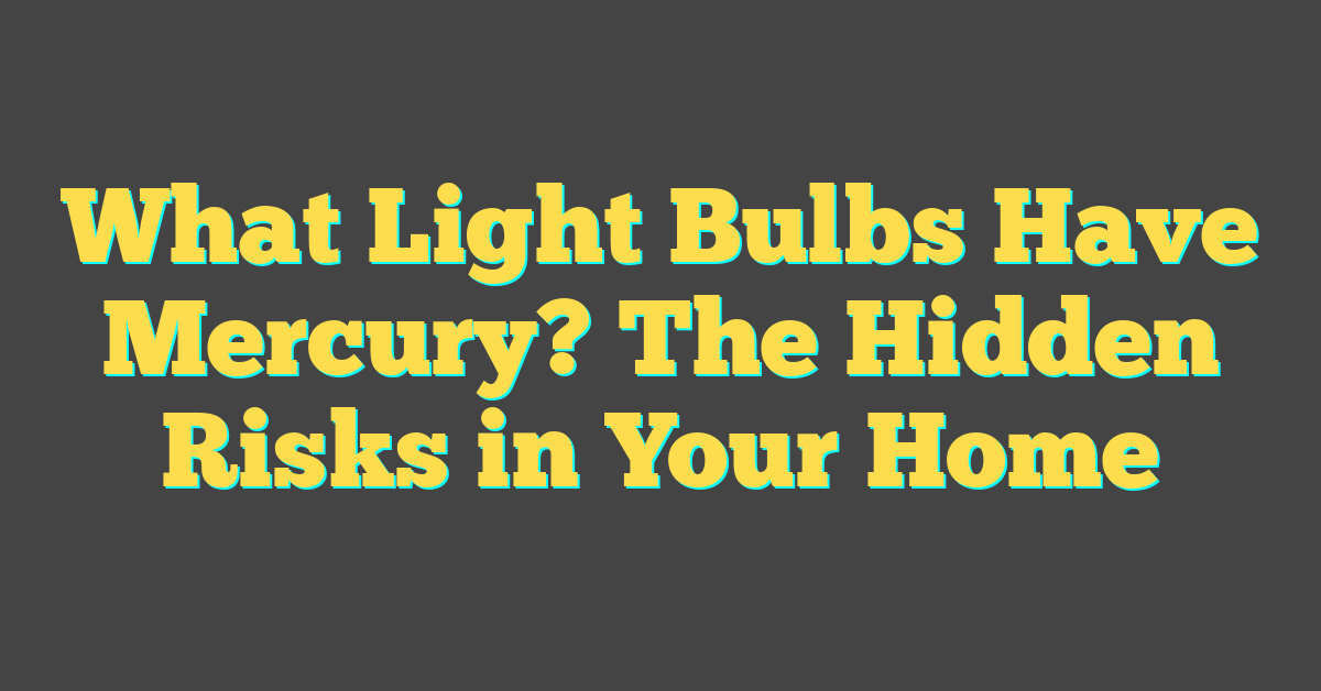 What Light Bulbs Have Mercury? The Hidden Risks in Your Home