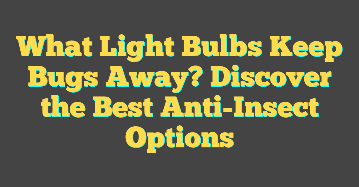 What Light Bulbs Keep Bugs Away? Discover the Best Anti-Insect Options