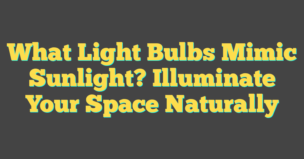 What Light Bulbs Mimic Sunlight? Illuminate Your Space Naturally