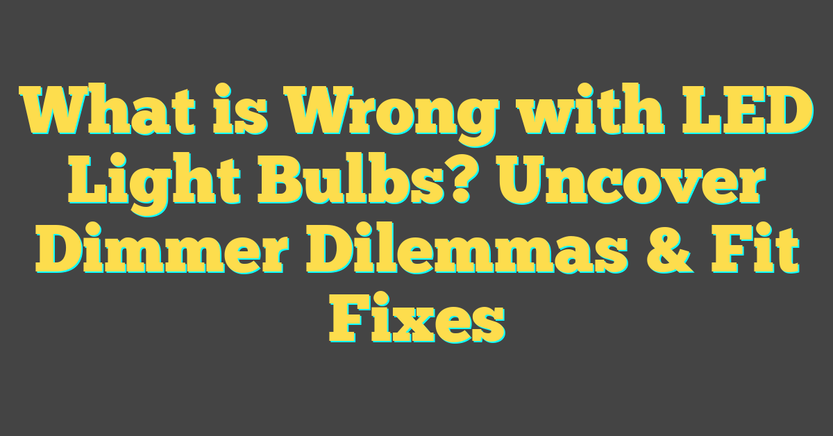 What is Wrong with LED Light Bulbs? Uncover Dimmer Dilemmas & Fit Fixes