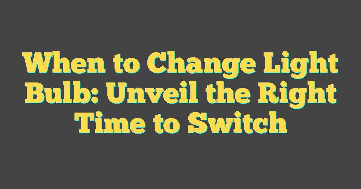 When to Change Light Bulb: Unveil the Right Time to Switch