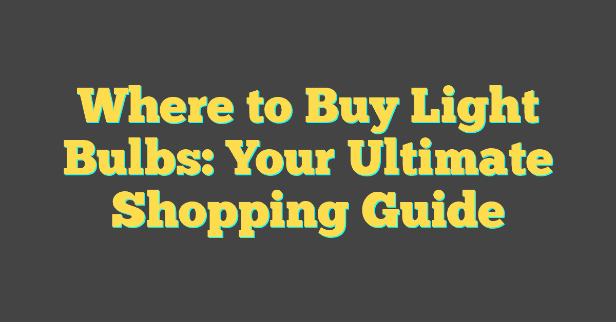 Where to Buy Light Bulbs: Your Ultimate Shopping Guide