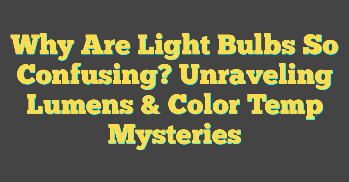 Why Are Light Bulbs So Confusing? Unraveling Lumens & Color Temp Mysteries