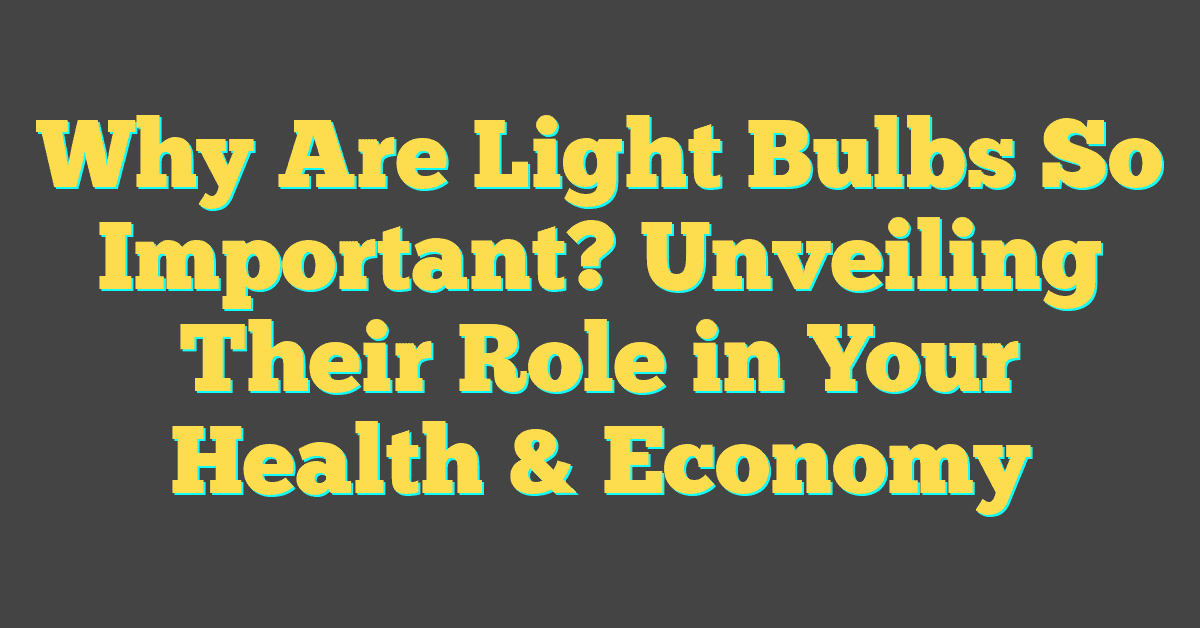 Why Are Light Bulbs So Important? Unveiling Their Role in Your Health & Economy