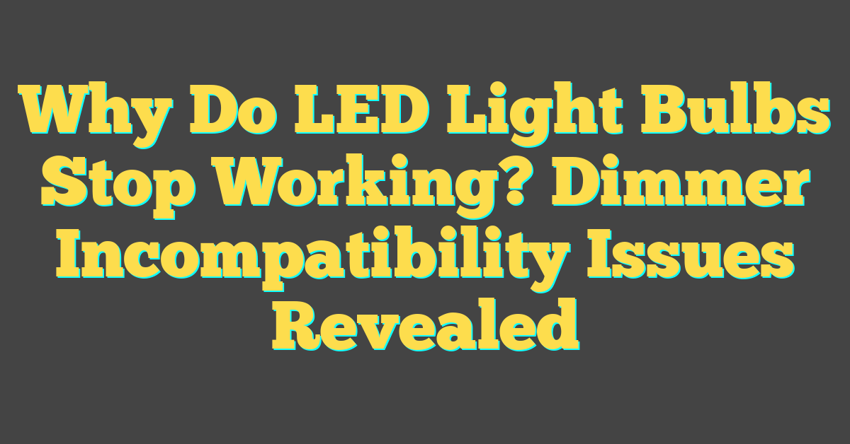 Why Do LED Light Bulbs Stop Working? Dimmer Incompatibility Issues Revealed