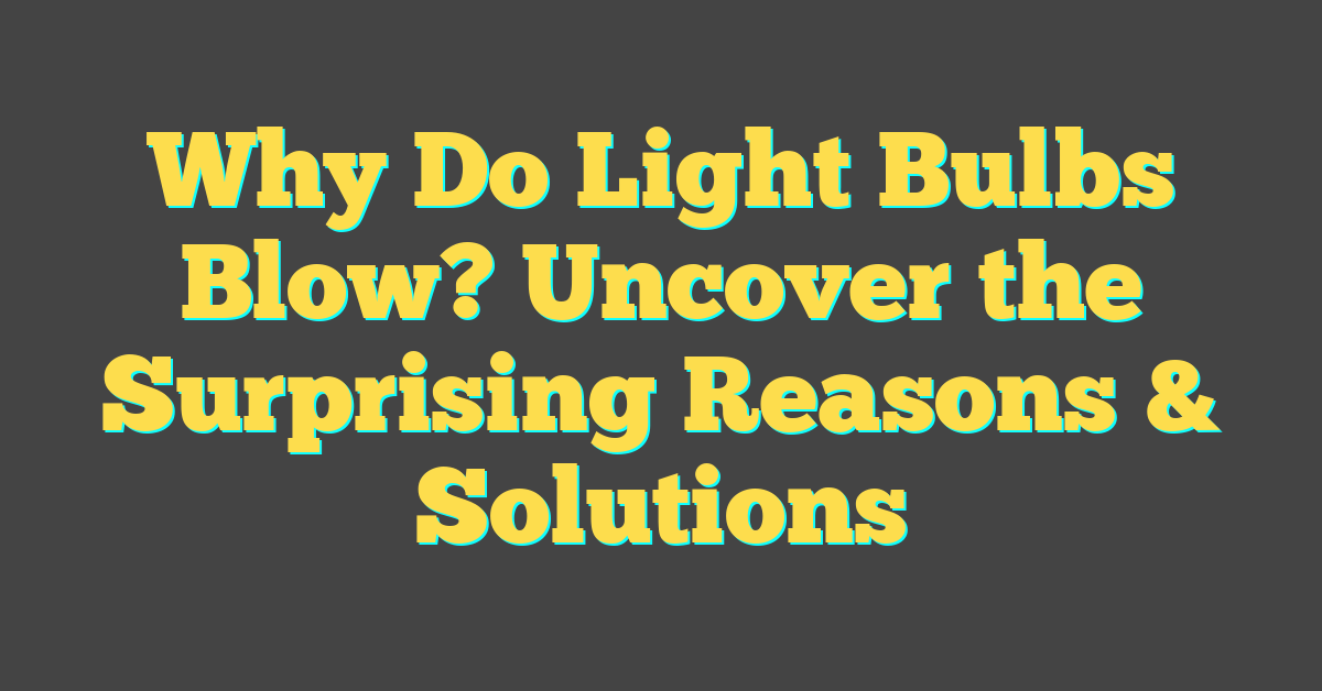 Why Do Light Bulbs Blow? Uncover the Surprising Reasons & Solutions