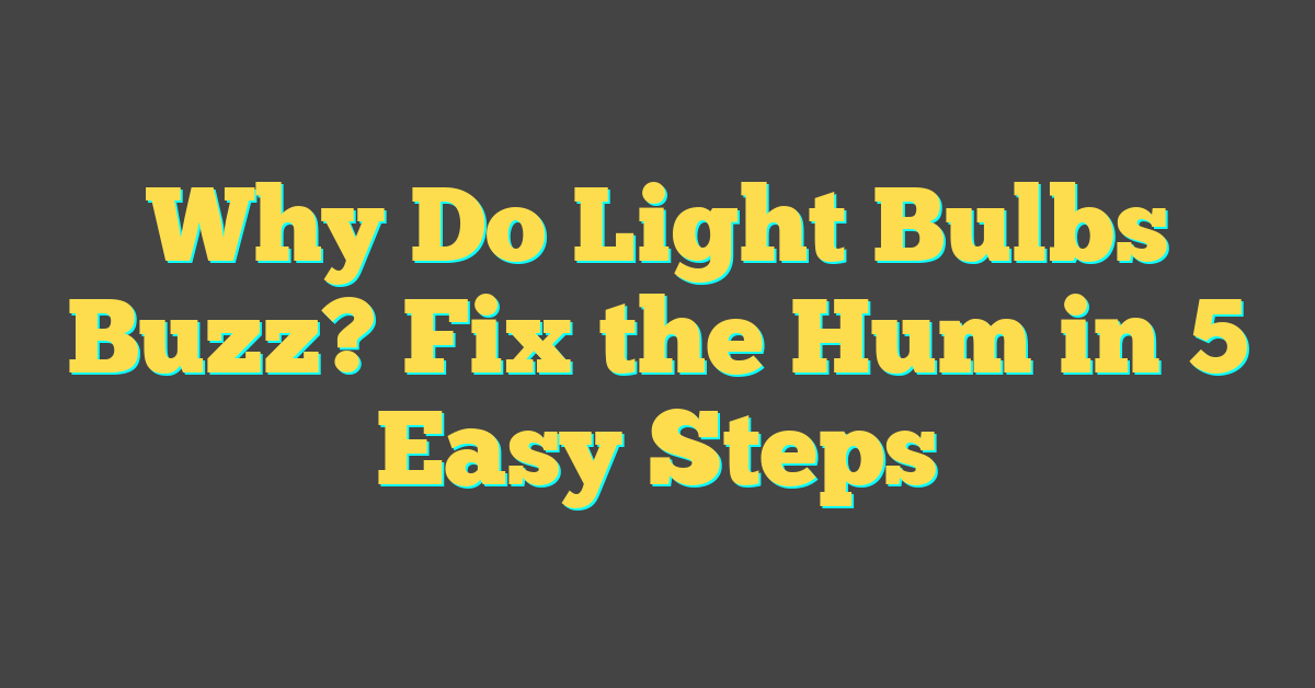 Why Do Light Bulbs Buzz? Fix the Hum in 5 Easy Steps