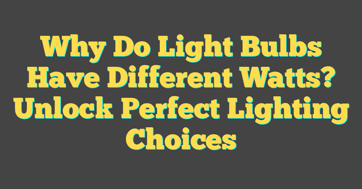 Why Do Light Bulbs Have Different Watts? Unlock Perfect Lighting Choices