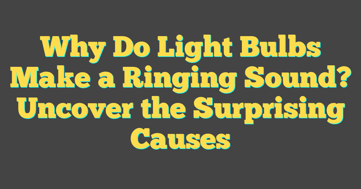 Why Do Light Bulbs Make a Ringing Sound? Uncover the Surprising Causes