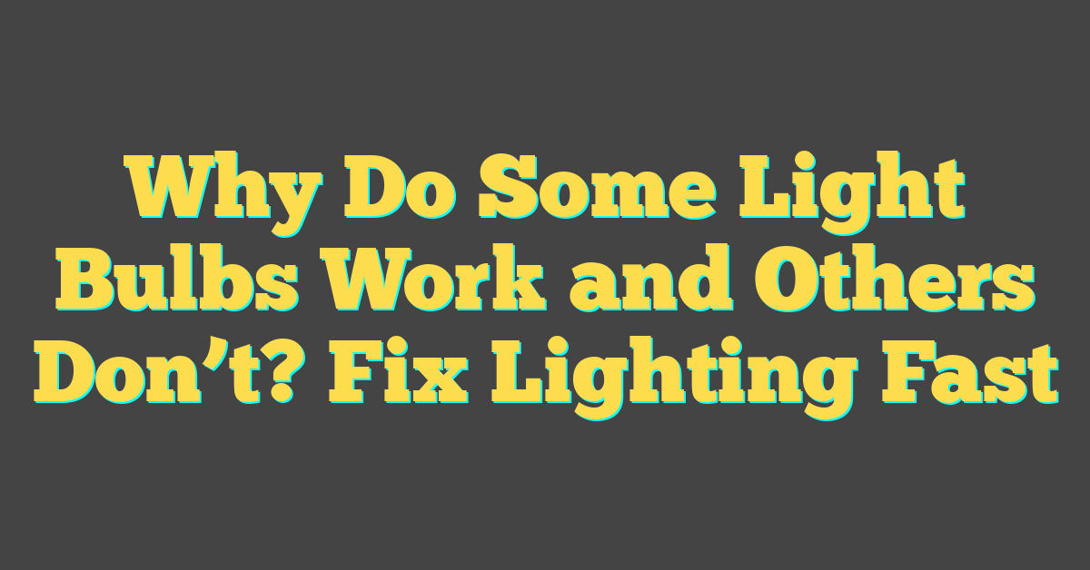 Why Do Some Light Bulbs Work and Others Don’t? Fix Lighting Fast