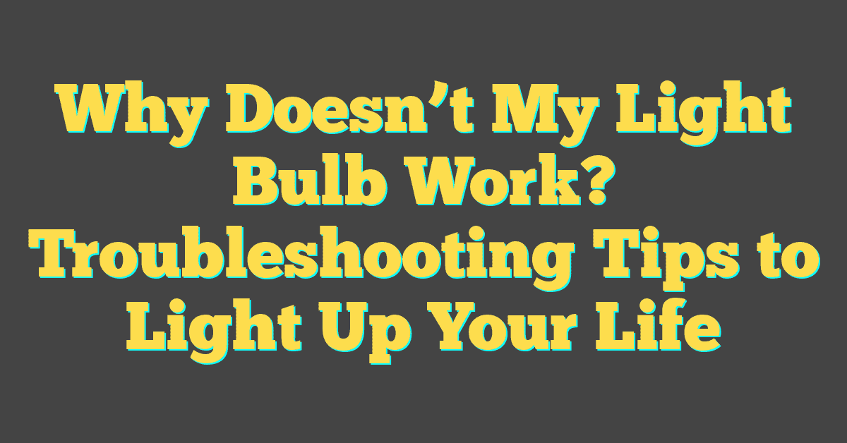 Why Doesn’t My Light Bulb Work? Troubleshooting Tips to Light Up Your Life