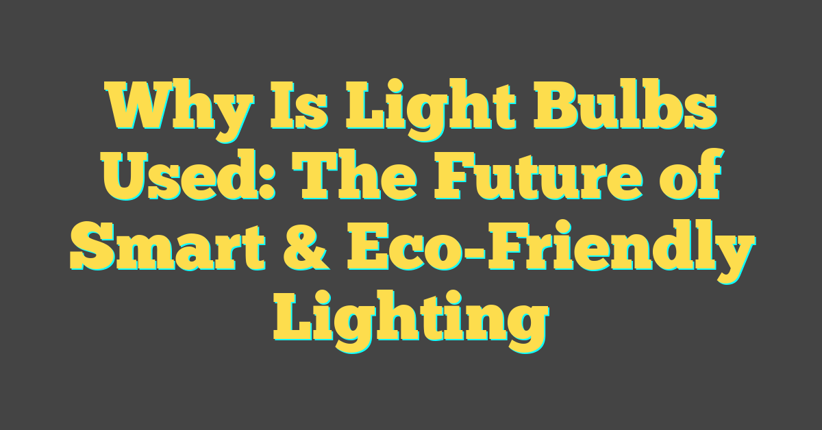 Why Is Light Bulbs Used: The Future of Smart & Eco-Friendly Lighting