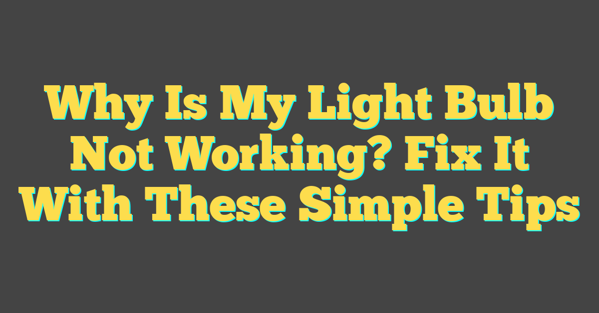 Why Is My Light Bulb Not Working? Fix It With These Simple Tips