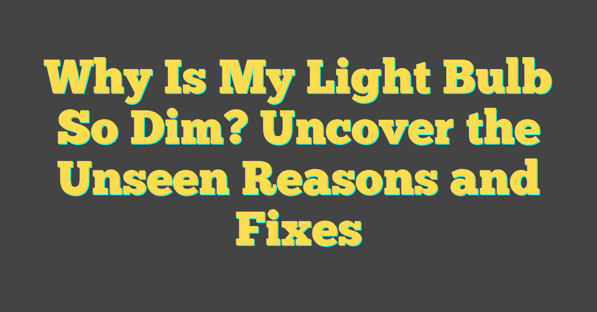 Why Is My Light Bulb So Dim? Uncover the Unseen Reasons and Fixes