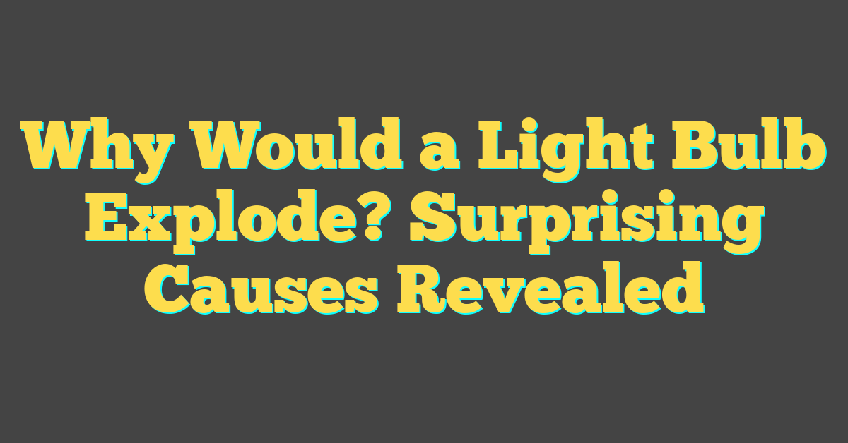 Why Would a Light Bulb Explode? Surprising Causes Revealed