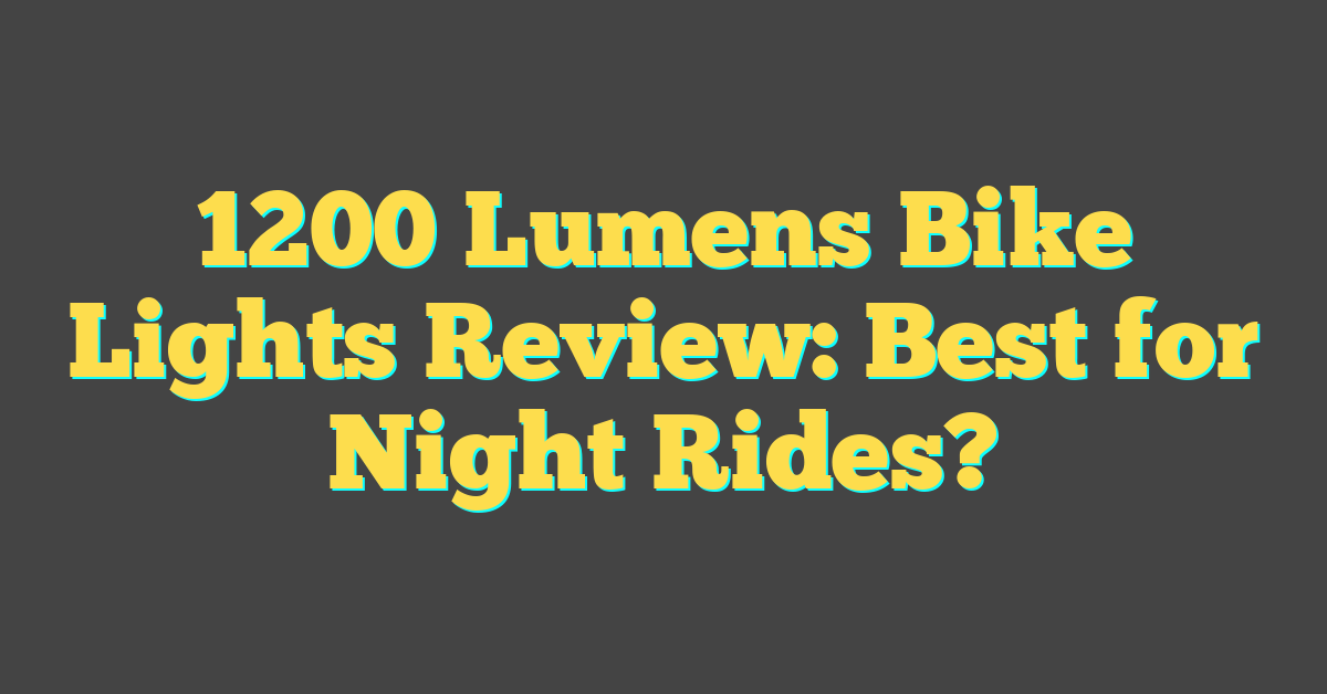 1200 Lumens Bike Lights Review: Best for Night Rides?