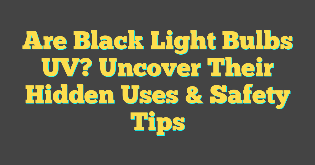 Are Black Light Bulbs UV? Uncover Their Hidden Uses & Safety Tips