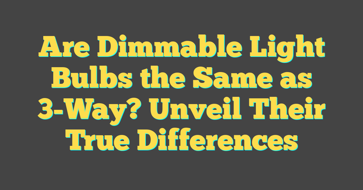 Are Dimmable Light Bulbs the Same as 3-Way? Unveil Their True Differences