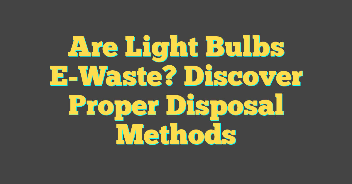 Are Light Bulbs E-Waste? Discover Proper Disposal Methods