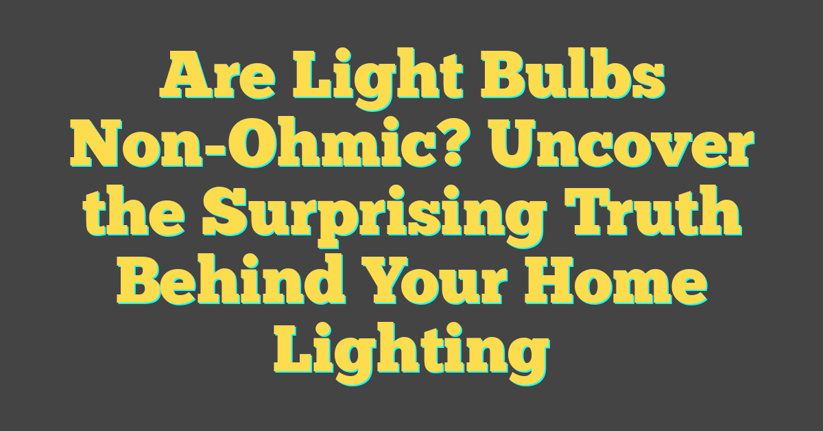 Are Light Bulbs Non-Ohmic? Uncover the Surprising Truth Behind Your Home Lighting