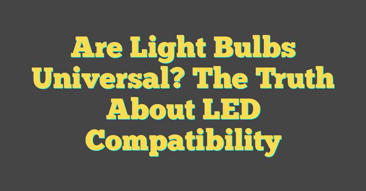 Are Light Bulbs Universal? The Truth About LED Compatibility