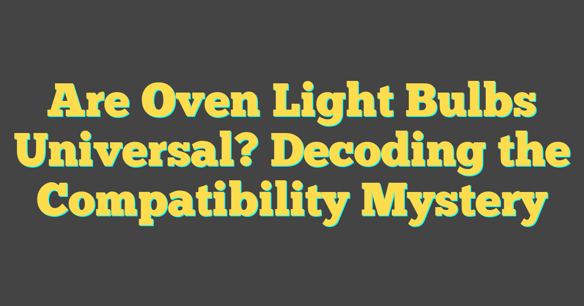 Are Oven Light Bulbs Universal? Decoding the Compatibility Mystery