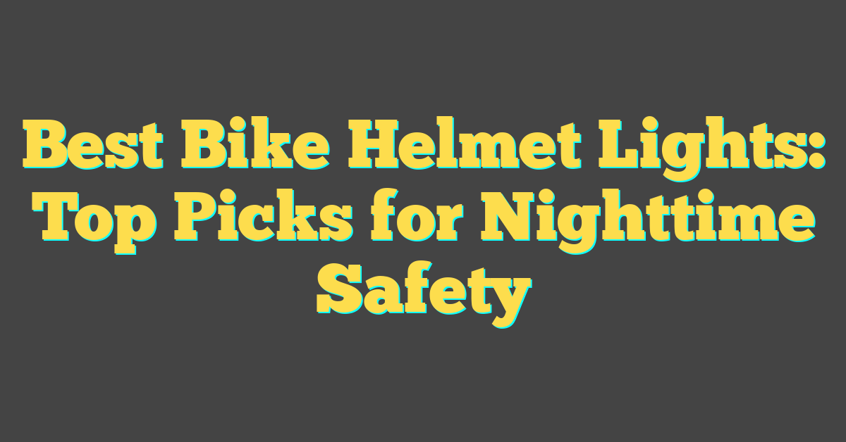 Best Bike Helmet Lights: Top Picks for Nighttime Safety