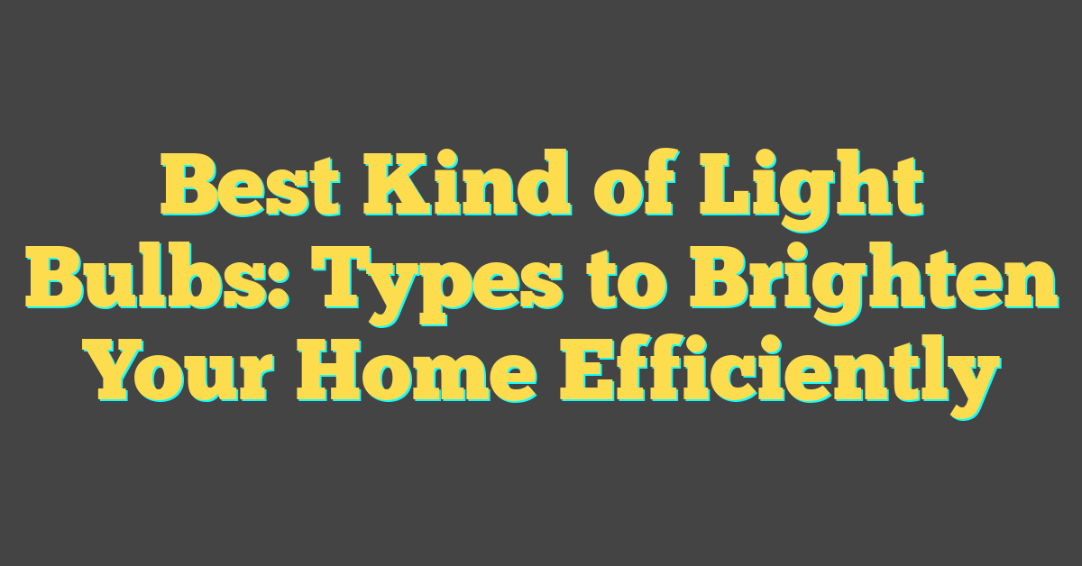 Best Kind of Light Bulbs: Types to Brighten Your Home Efficiently