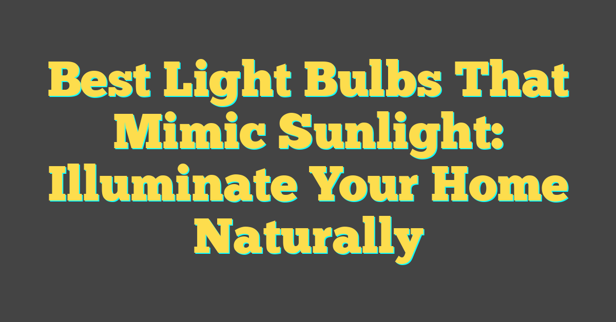 Best Light Bulbs That Mimic Sunlight: Illuminate Your Home Naturally