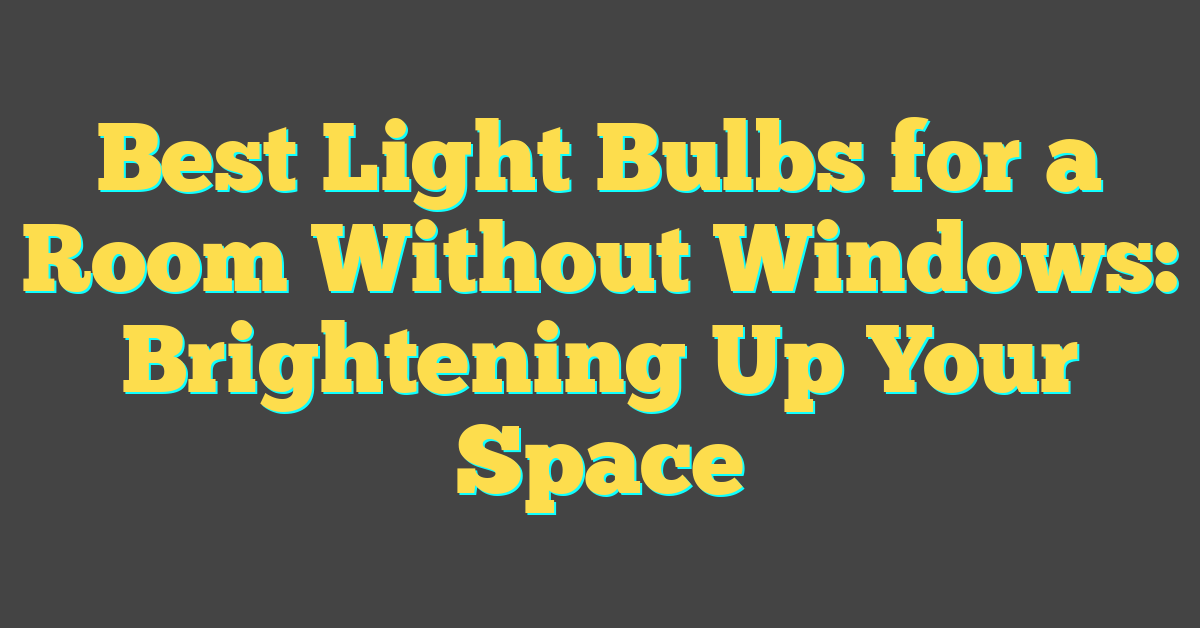 Best Light Bulbs for a Room Without Windows: Brightening Up Your Space