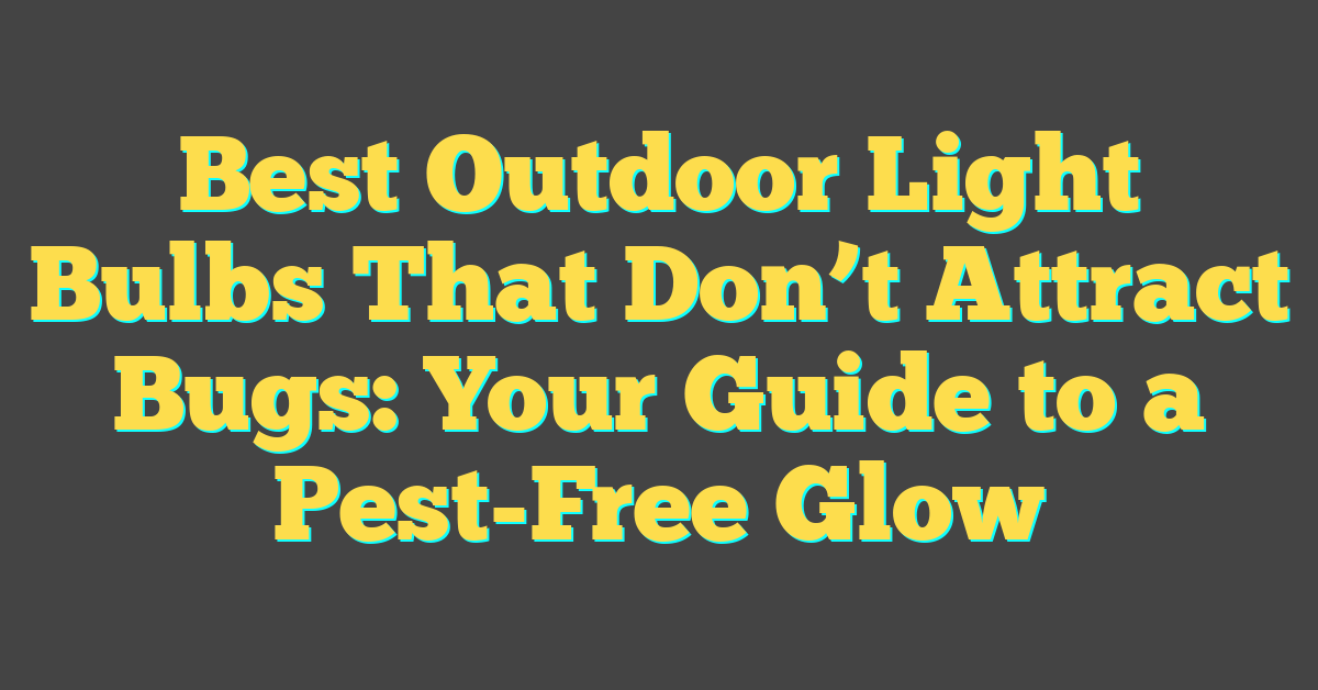 Best Outdoor Light Bulbs That Don’t Attract Bugs: Your Guide to a Pest-Free Glow