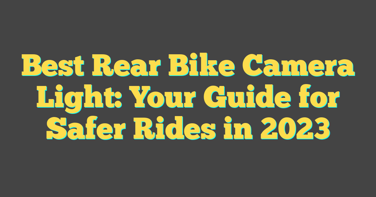 Best Rear Bike Camera Light: Your Guide for Safer Rides in 2023