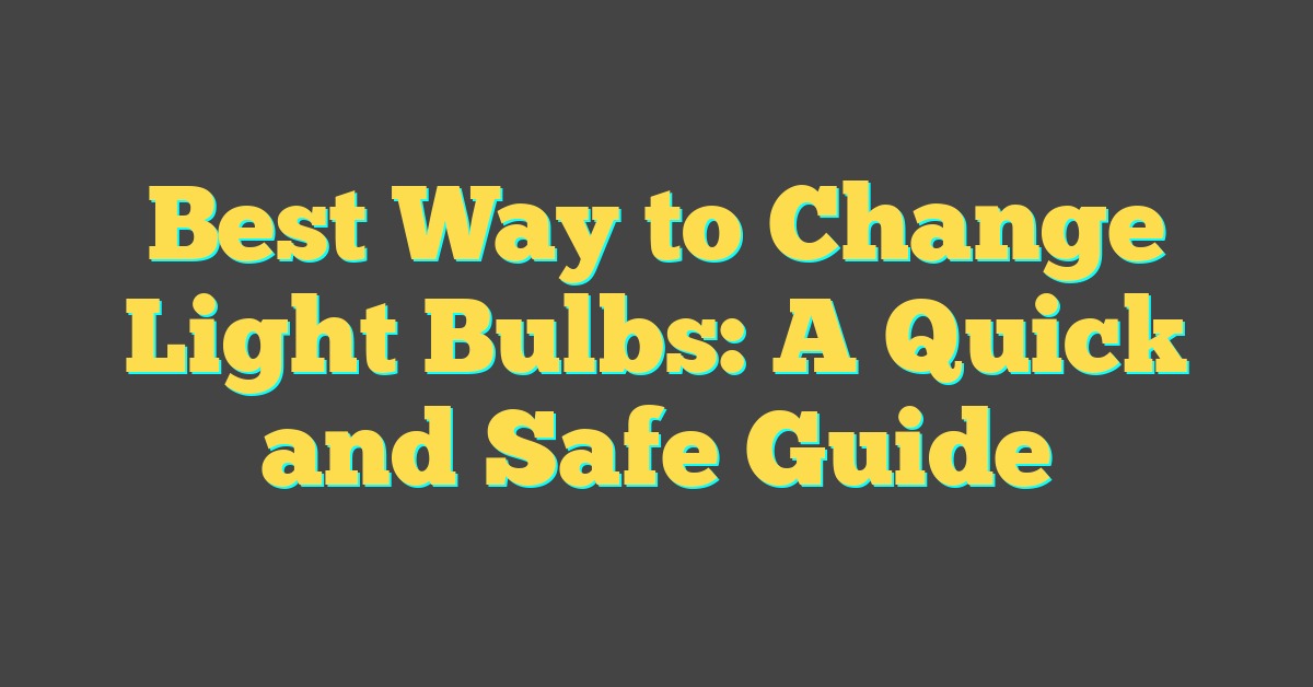 Best Way to Change Light Bulbs: A Quick and Safe Guide