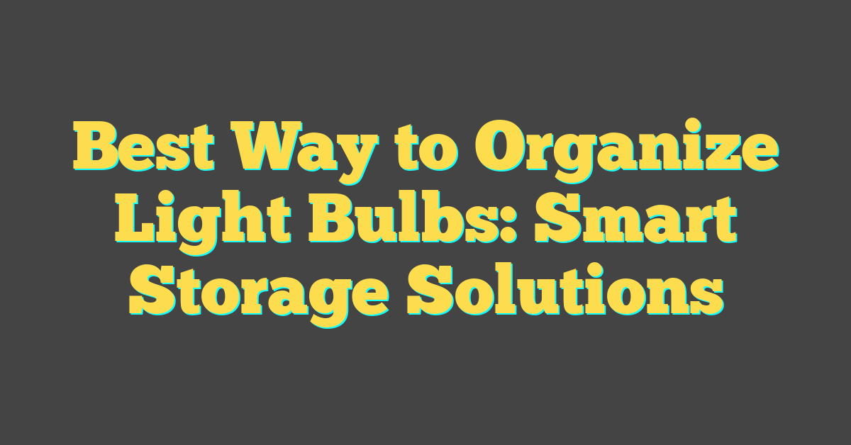 Best Way to Organize Light Bulbs: Smart Storage Solutions