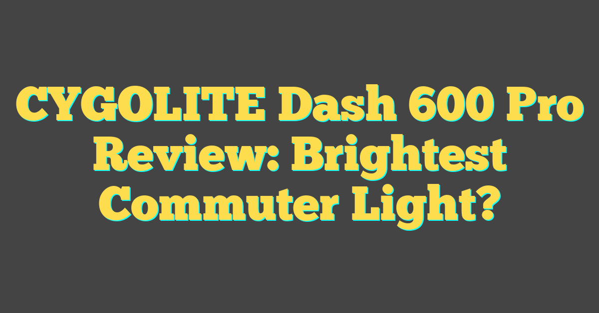 CYGOLITE Dash 600 Pro Review: Brightest Commuter Light?