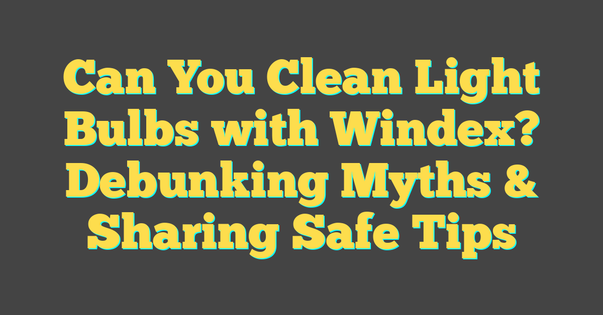 Can You Clean Light Bulbs with Windex? Debunking Myths & Sharing Safe Tips