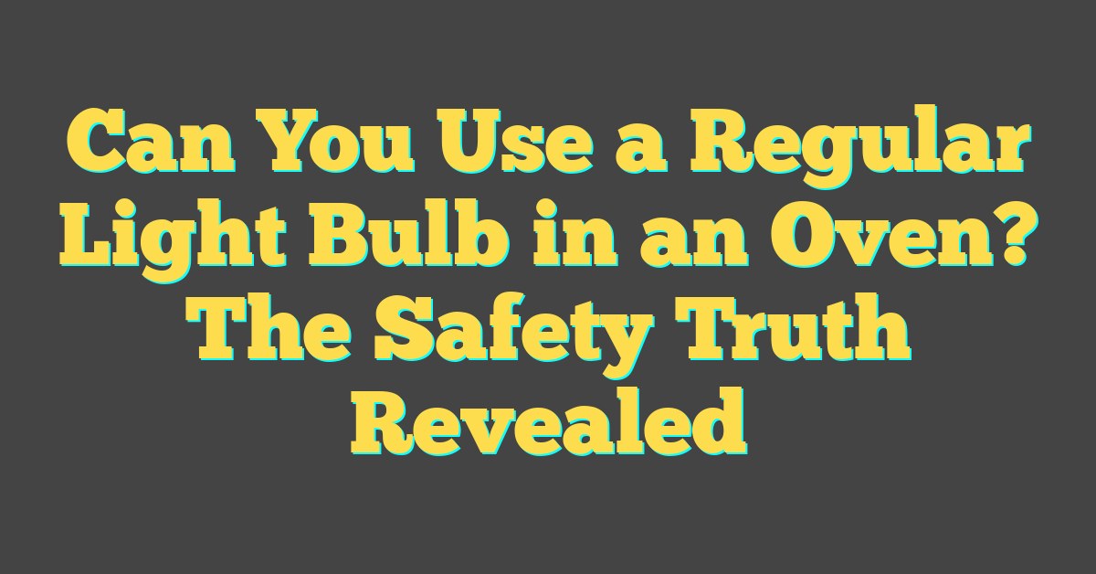 Can You Use a Regular Light Bulb in an Oven? The Safety Truth Revealed