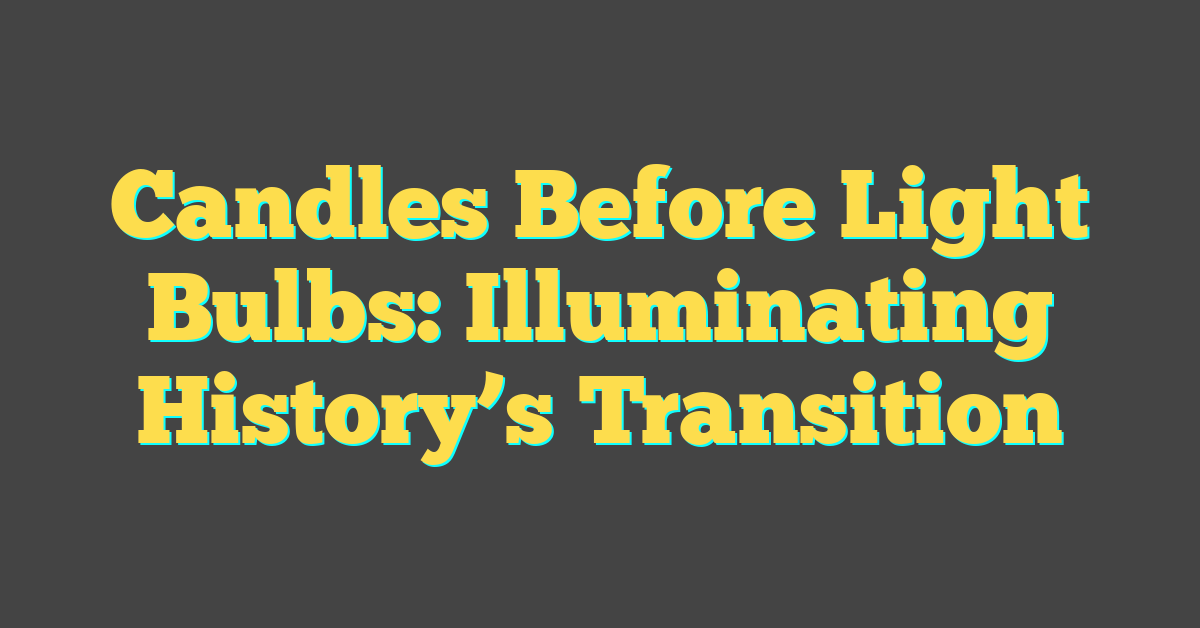 Candles Before Light Bulbs: Illuminating History’s Transition