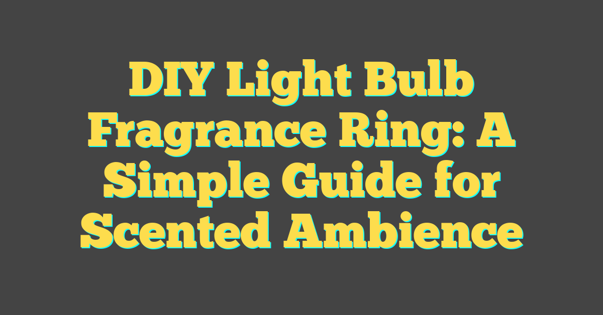 DIY Light Bulb Fragrance Ring: A Simple Guide for Scented Ambience