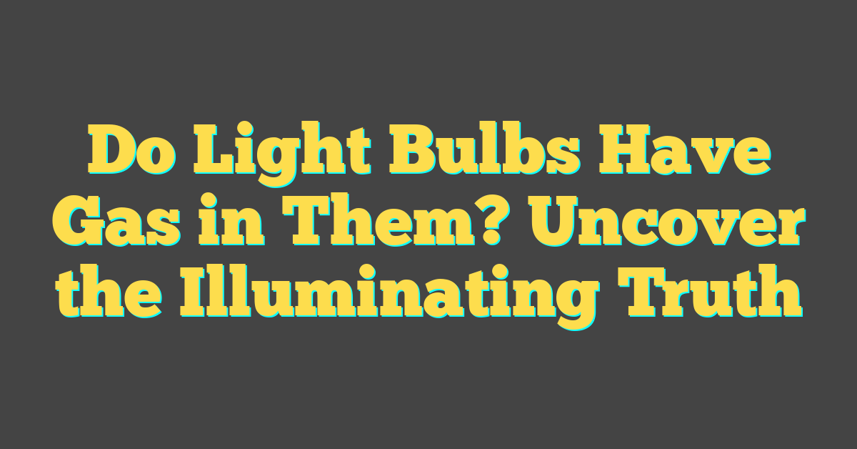 Do Light Bulbs Have Gas in Them? Uncover the Illuminating Truth