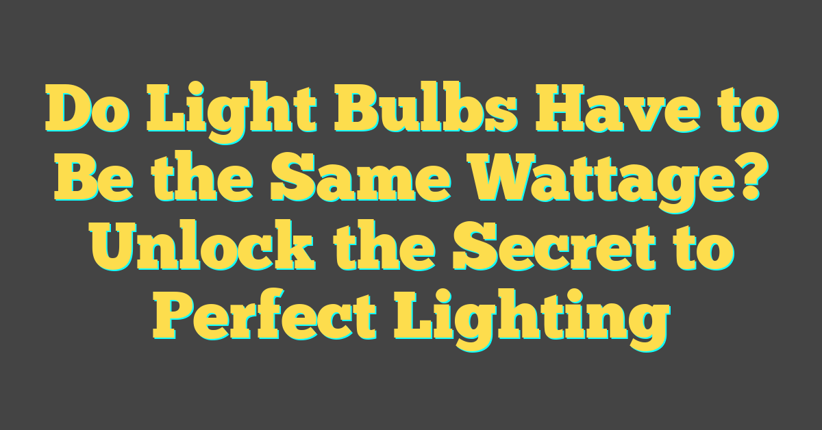 Do Light Bulbs Have to Be the Same Wattage? Unlock the Secret to Perfect Lighting