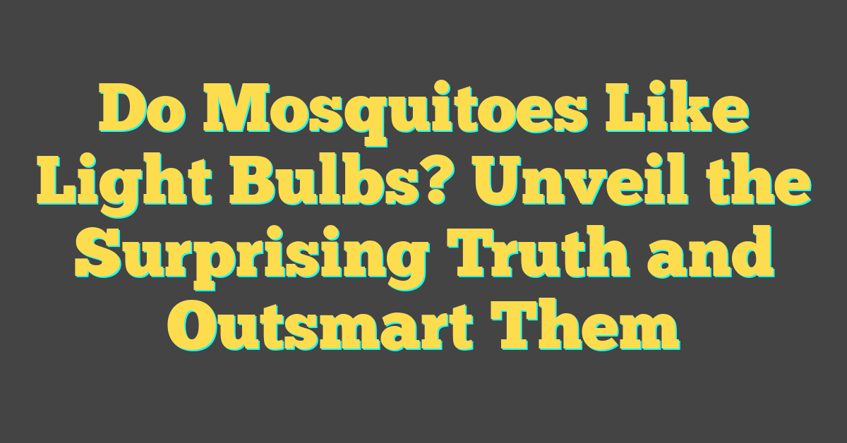 Do Mosquitoes Like Light Bulbs? Unveil the Surprising Truth and Outsmart Them