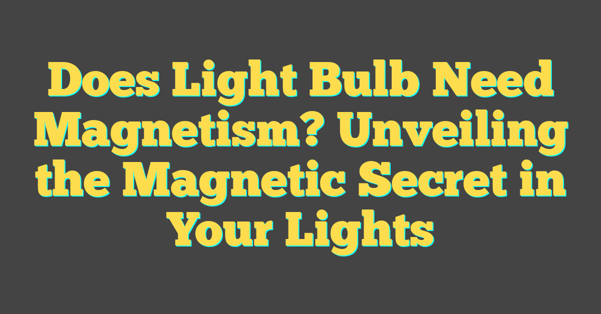 Does Light Bulb Need Magnetism? Unveiling the Magnetic Secret in Your Lights