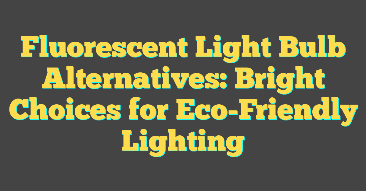 Fluorescent Light Bulb Alternatives: Bright Choices for Eco-Friendly Lighting