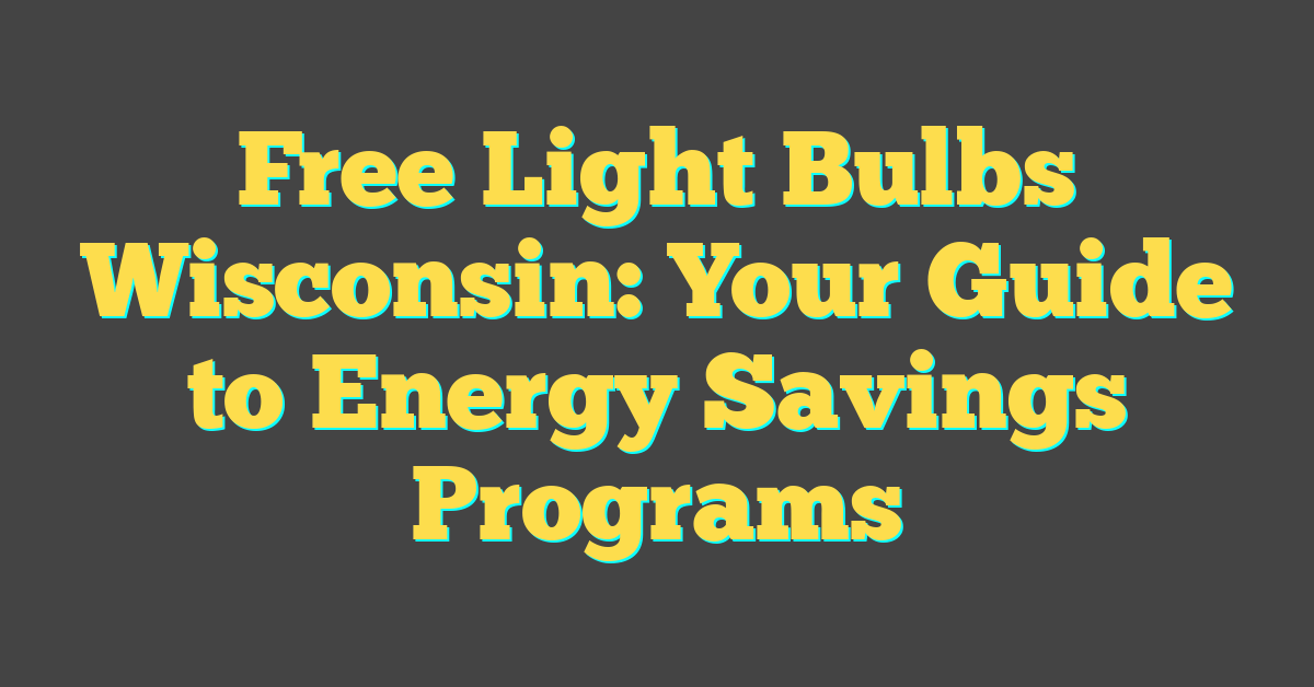 Free Light Bulbs Wisconsin: Your Guide to Energy Savings Programs