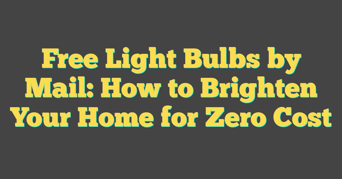 Free Light Bulbs by Mail: How to Brighten Your Home for Zero Cost