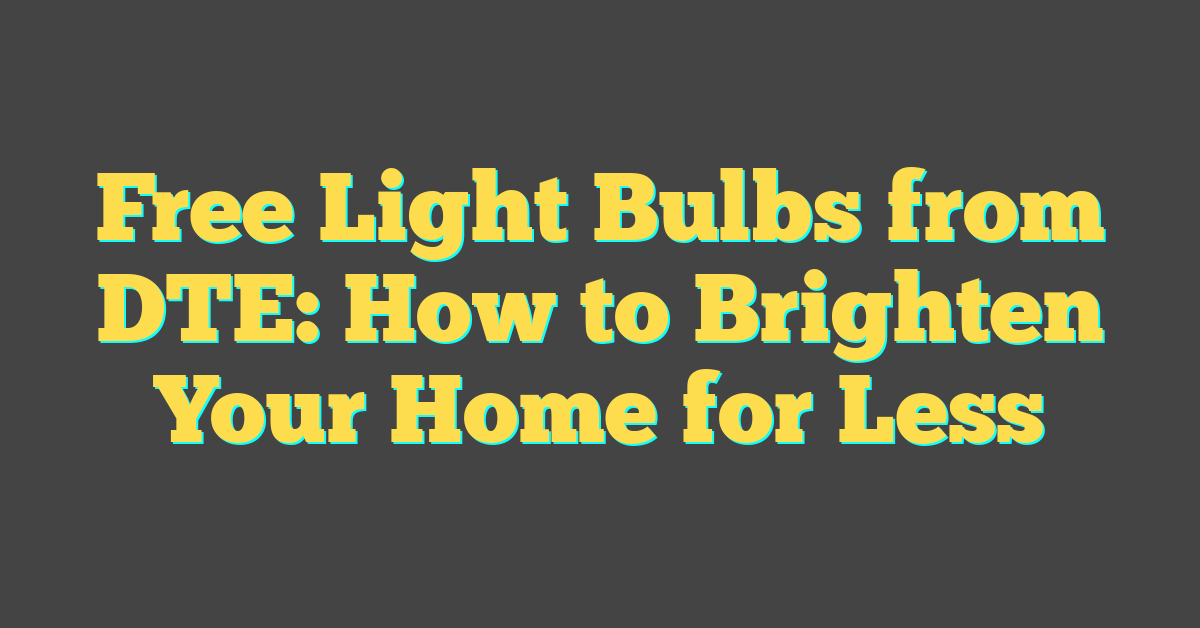 Free Light Bulbs from DTE: How to Brighten Your Home for Less