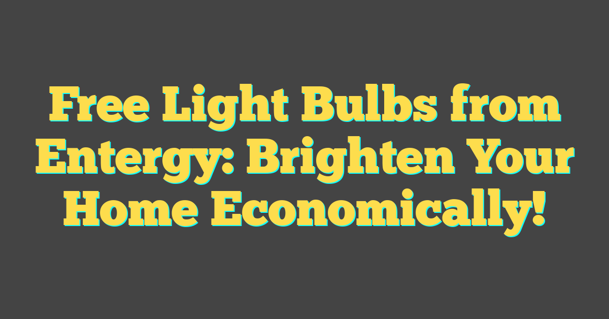 Free Light Bulbs from Entergy: Brighten Your Home Economically!