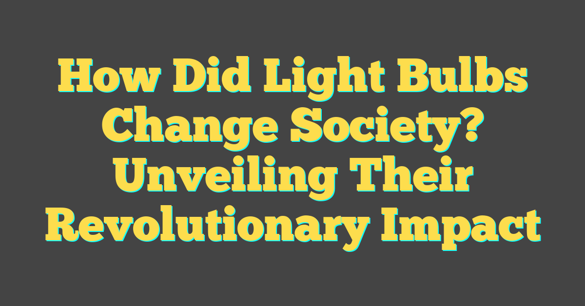 How Did Light Bulbs Change Society? Unveiling Their Revolutionary Impact